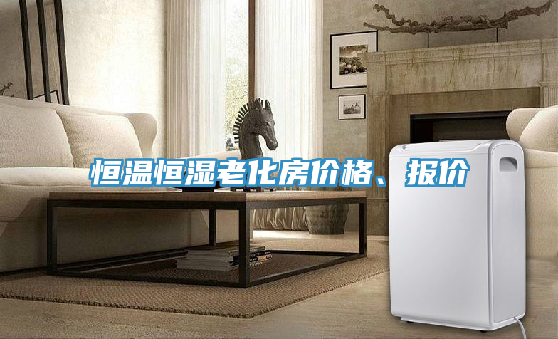 恒溫恒濕老化房?jī)r(jià)格、報(bào)價(jià)