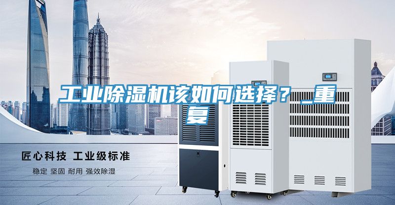 工業(yè)除濕機該如何選擇？_重復