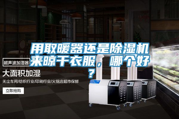 用取暖器還是除濕機(jī)來晾干衣服，哪個好？
