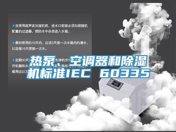 熱泵、空調(diào)器和除濕機(jī)標(biāo)準(zhǔn)IEC 60335