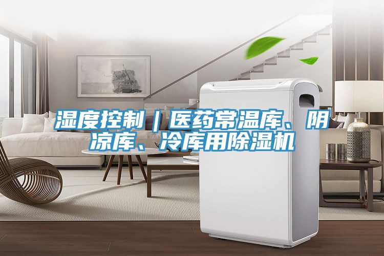 濕度控制｜醫(yī)藥常溫庫(kù)、陰涼庫(kù)、冷庫(kù)用除濕機(jī)