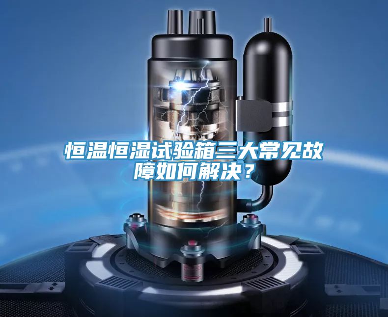 恒溫恒濕試驗箱三大常見故障如何解決？