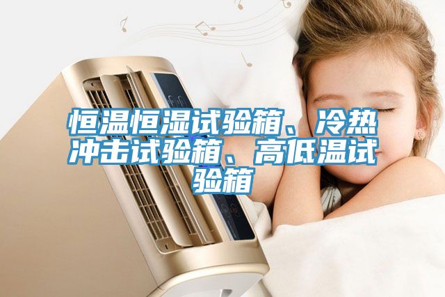 恒溫恒濕試驗箱、冷熱沖擊試驗箱、高低溫試驗箱