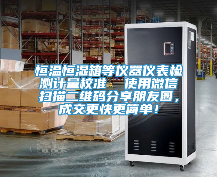 恒溫恒濕箱等儀器儀表檢測計量校準  使用微信掃描二維碼分享朋友圈，成交更快更簡單！