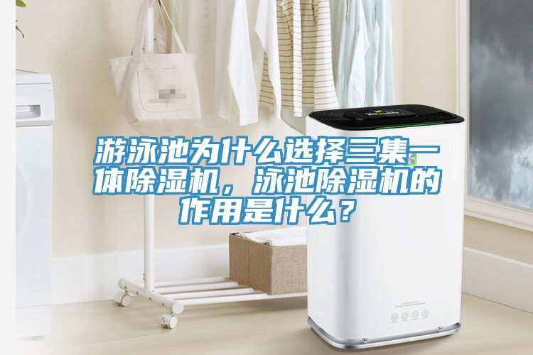 游泳池為什么選擇三集一體除濕機(jī)，泳池除濕機(jī)的作用是什么？