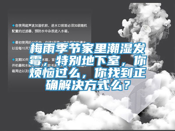 梅雨季節(jié)家里潮濕發(fā)霉，特別地下室，你煩惱過么，你找到正確解決方式么？