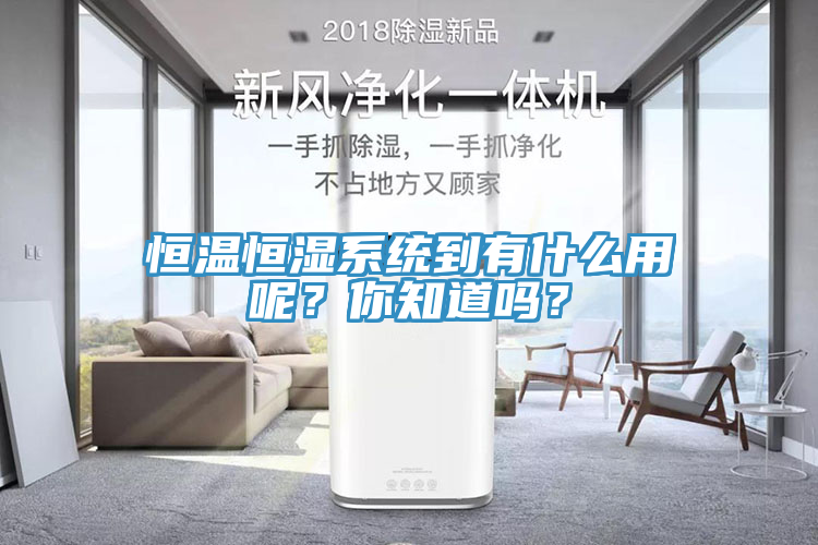 恒溫恒濕系統(tǒng)到有什么用呢？你知道嗎？