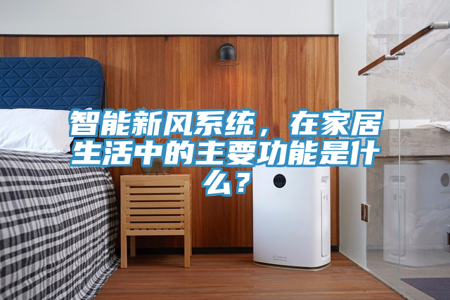 智能新風(fēng)系統(tǒng)，在家居生活中的主要功能是什么？