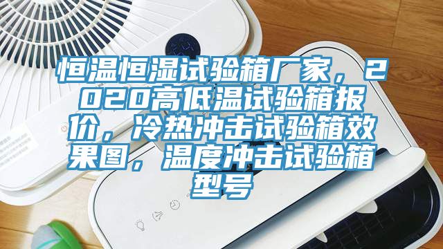 恒溫恒濕試驗(yàn)箱廠家，2020高低溫試驗(yàn)箱報(bào)價(jià)，冷熱沖擊試驗(yàn)箱效果圖，溫度沖擊試驗(yàn)箱型號(hào)