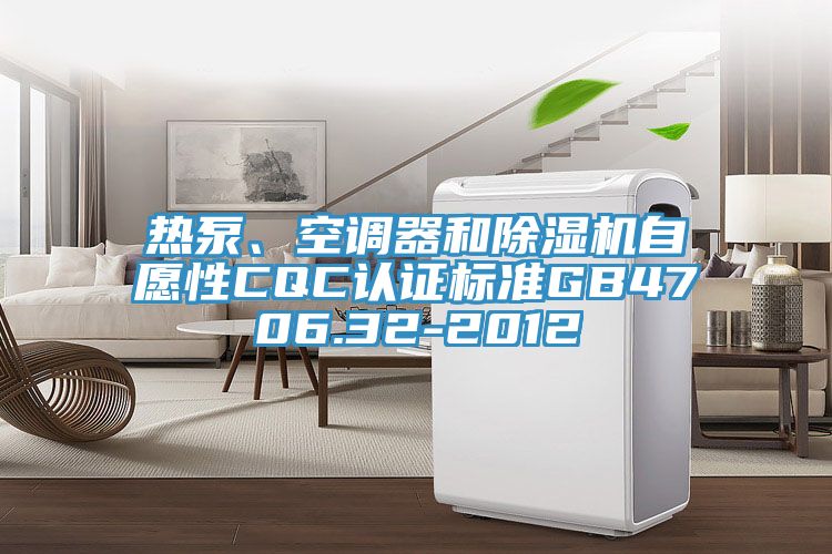 熱泵、空調(diào)器和除濕機(jī)自愿性CQC認(rèn)證標(biāo)準(zhǔn)GB4706.32-2012