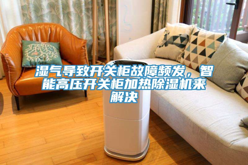 濕氣導(dǎo)致開關(guān)柜故障頻發(fā)，智能高壓開關(guān)柜加熱除濕機(jī)來解決