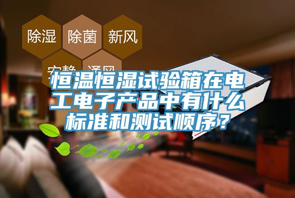 恒溫恒濕試驗(yàn)箱在電工電子產(chǎn)品中有什么標(biāo)準(zhǔn)和測(cè)試順序？