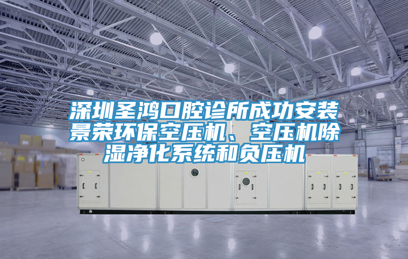 深圳圣鴻口腔診所成功安裝景榮環(huán)?？諌簷C、空壓機除濕凈化系統(tǒng)和負壓機