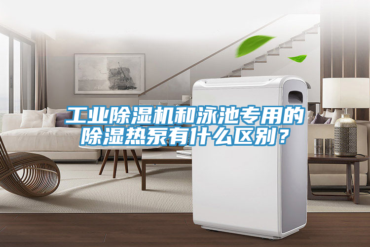 工業(yè)除濕機(jī)和泳池專(zhuān)用的除濕熱泵有什么區(qū)別？