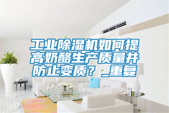 工業(yè)除濕機(jī)如何提高奶酪生產(chǎn)質(zhì)量并防止變質(zhì)？_重復(fù)