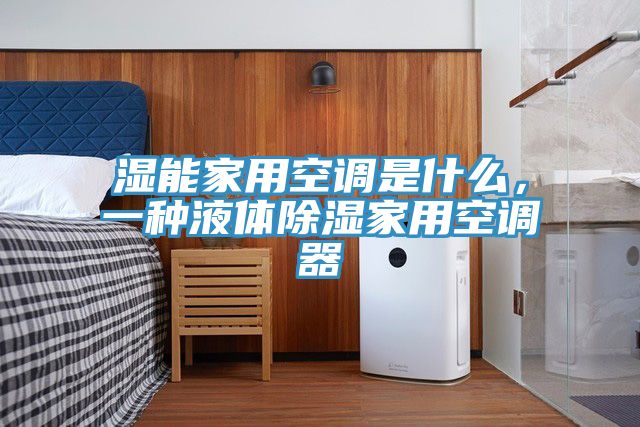 濕能家用空調(diào)是什么，一種液體除濕家用空調(diào)器