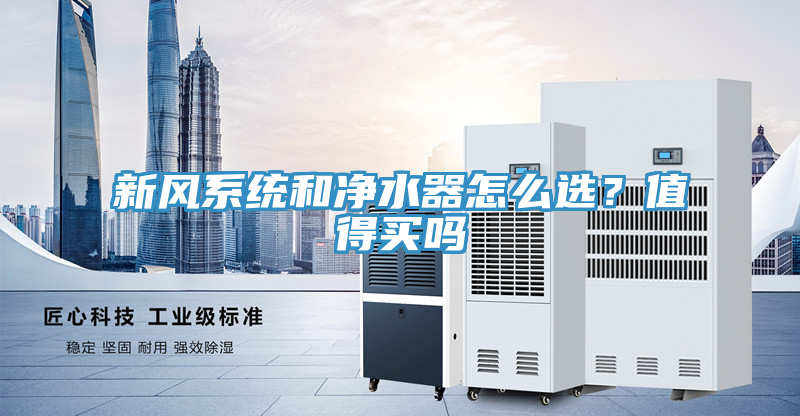 新風系統(tǒng)和凈水器怎么選？值得買嗎