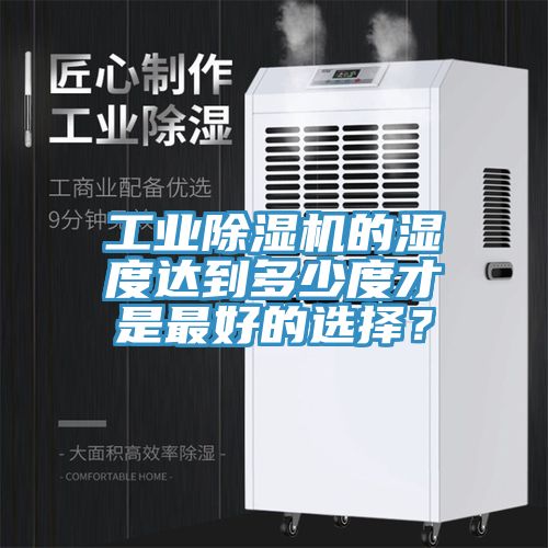 工業(yè)除濕機(jī)的濕度達(dá)到多少度才是最好的選擇？