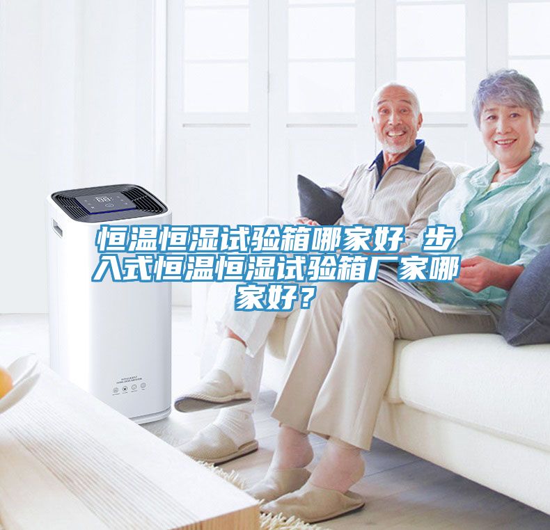 恒溫恒濕試驗箱哪家好 步入式恒溫恒濕試驗箱廠家哪家好？