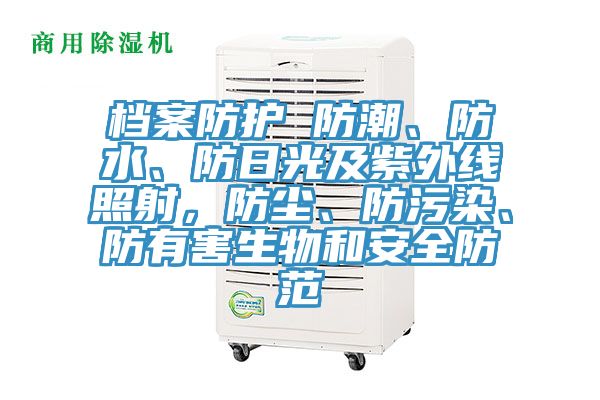檔案防護(hù) 防潮、防水、防日光及紫外線照射，防塵、防污染、防有害生物和安全防范
