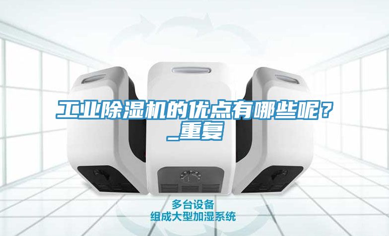 工業(yè)除濕機(jī)的優(yōu)點(diǎn)有哪些呢？_重復(fù)