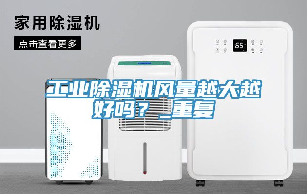 工業(yè)除濕機(jī)風(fēng)量越大越好嗎？_重復(fù)