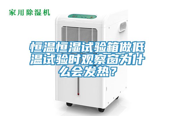 恒溫恒濕試驗箱做低溫試驗時觀察窗為什么會發(fā)熱？