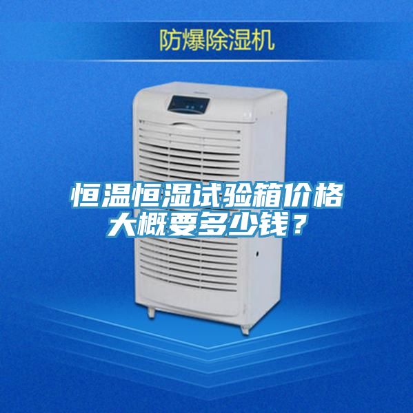 恒溫恒濕試驗箱價格大概要多少錢？