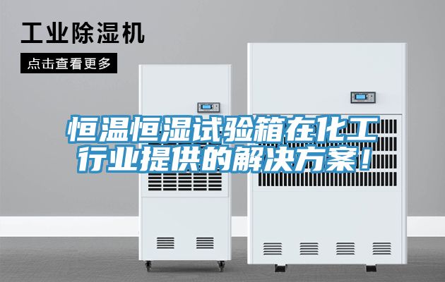 恒溫恒濕試驗(yàn)箱在化工行業(yè)提供的解決方案！