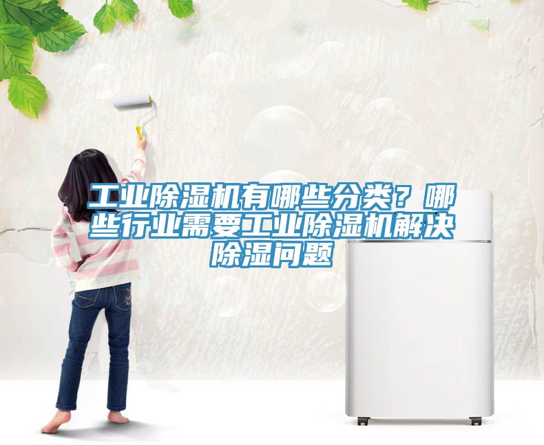 工業(yè)除濕機(jī)有哪些分類？哪些行業(yè)需要工業(yè)除濕機(jī)解決除濕問題