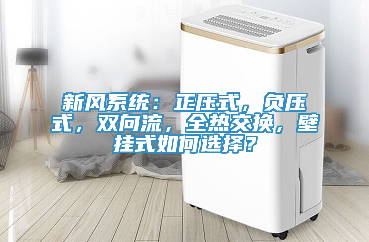 新風(fēng)系統(tǒng)：正壓式，負(fù)壓式，雙向流，全熱交換，壁掛式如何選擇？