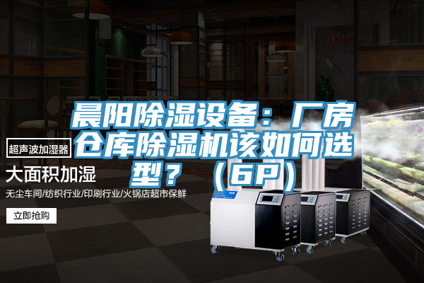 晨陽除濕設(shè)備：廠房倉庫除濕機該如何選型？（6P）