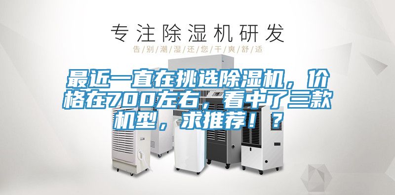 最近一直在挑選除濕機(jī)，價(jià)格在700左右，看中了三款機(jī)型，求推薦?。?/></p>
                            <p style=