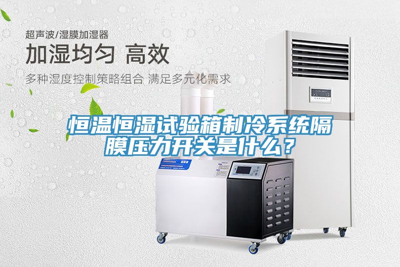 恒溫恒濕試驗箱制冷系統(tǒng)隔膜壓力開關(guān)是什么？