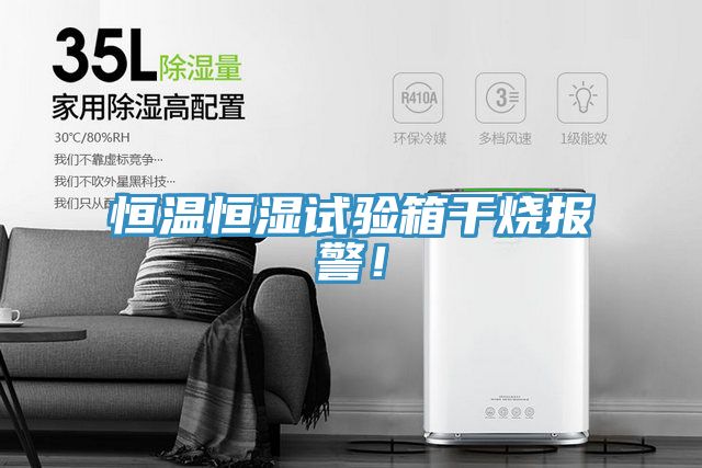 恒溫恒濕試驗箱干燒報警！