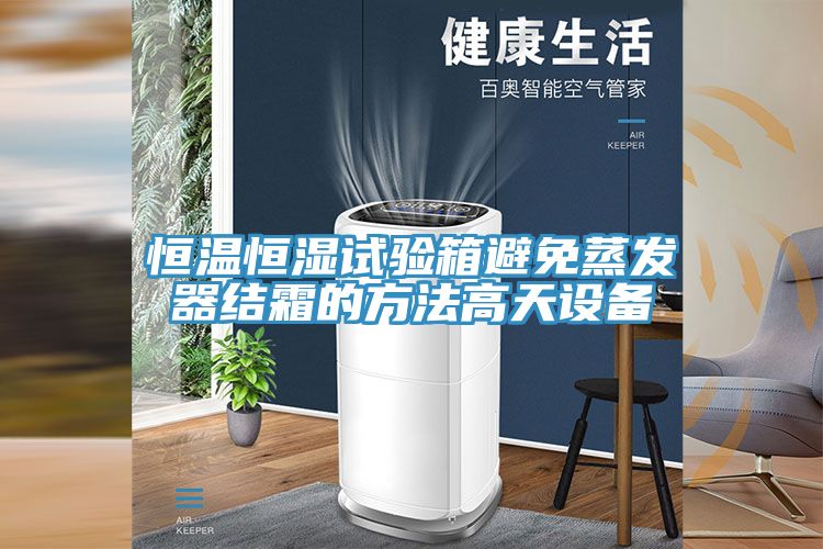 恒溫恒濕試驗箱避免蒸發(fā)器結霜的方法高天設備