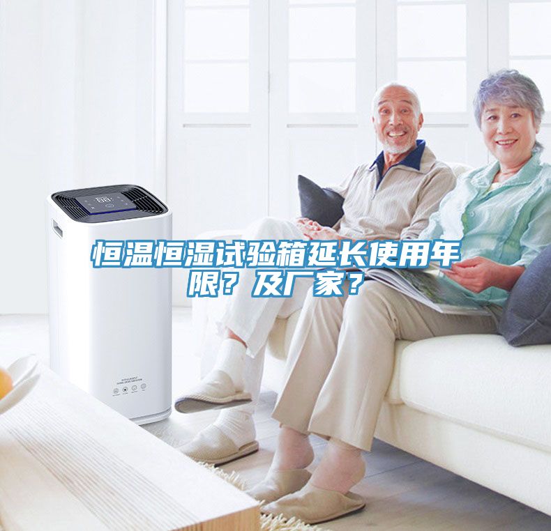 恒溫恒濕試驗箱延長使用年限？及廠家？