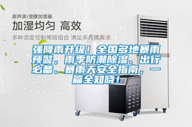 強降雨升級！全國多地暴雨預警，雨季防潮除濕、出行必備、暴雨天安全指南，一篇全知曉！