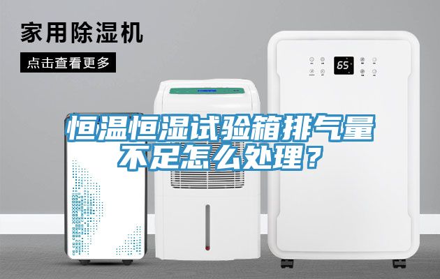 恒溫恒濕試驗(yàn)箱排氣量不足怎么處理？