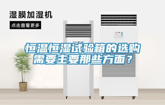 恒溫恒濕試驗箱的選購需要主要那些方面？