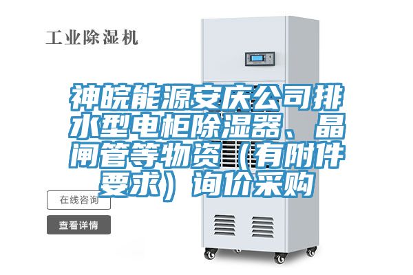 神皖能源安慶公司排水型電柜除濕器、晶閘管等物資（有附件要求）詢價(jià)采購