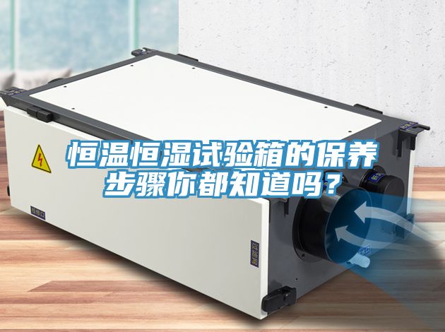 恒溫恒濕試驗(yàn)箱的保養(yǎng)步驟你都知道嗎？