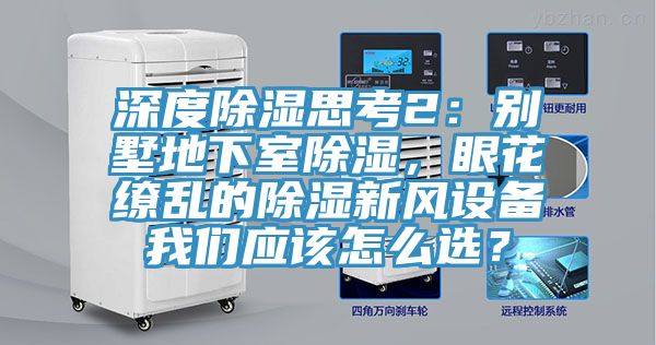 深度除濕思考2：別墅地下室除濕，眼花繚亂的除濕新風(fēng)設(shè)備我們應(yīng)該怎么選？
