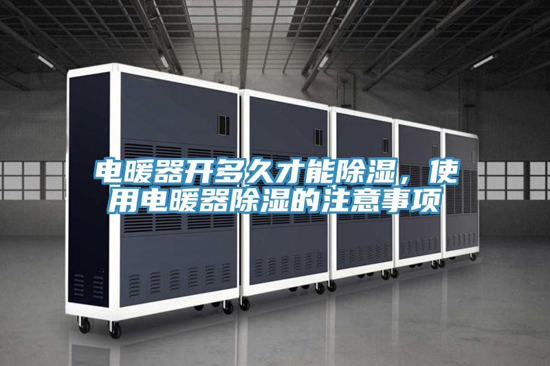 電暖器開多久才能除濕，使用電暖器除濕的注意事項