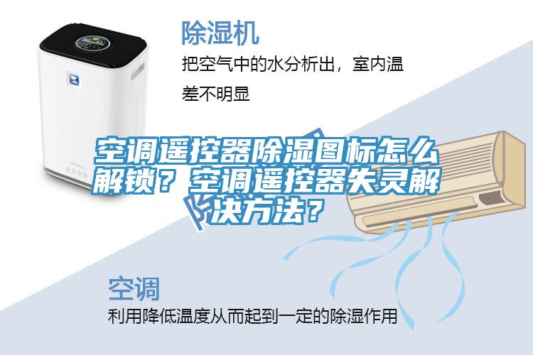 空調遙控器除濕圖標怎么解鎖？空調遙控器失靈解決方法？