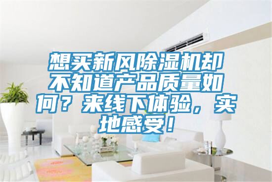 想買新風(fēng)除濕機卻不知道產(chǎn)品質(zhì)量如何？來線下體驗，實地感受！