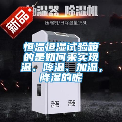 恒溫恒濕試驗(yàn)箱的是如何來(lái)實(shí)現(xiàn)溫、降溫、加濕，降濕的呢