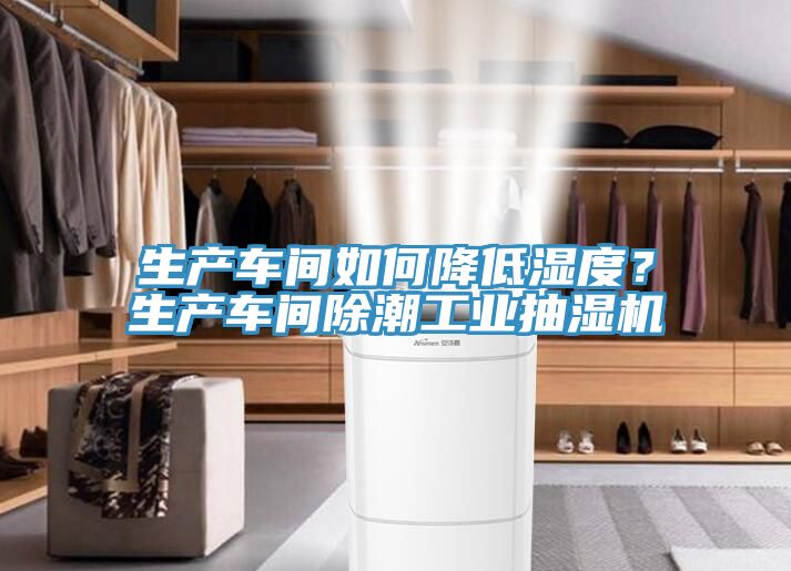 生產(chǎn)車間如何降低濕度？生產(chǎn)車間除潮工業(yè)抽濕機