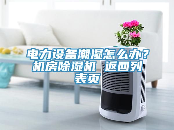 電力設備潮濕怎么辦？機房除濕機 返回列表頁
