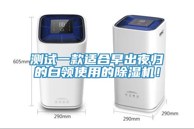 測試一款適合早出夜歸的白領(lǐng)使用的除濕機！